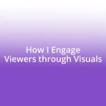 How I Engage Viewers through Visuals