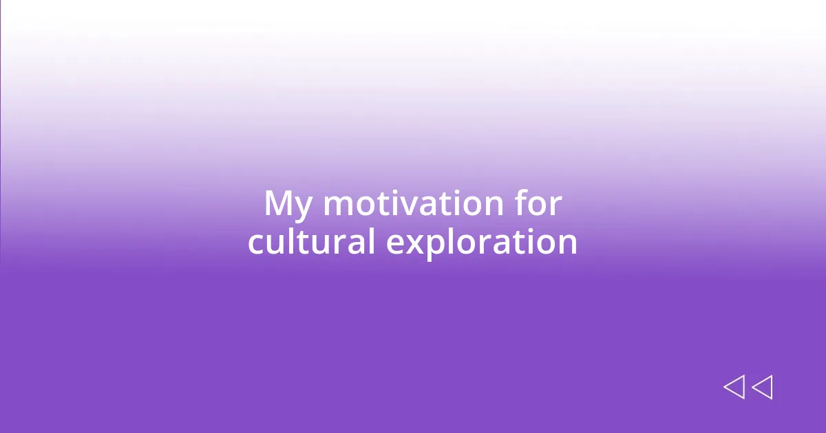 My motivation for cultural exploration