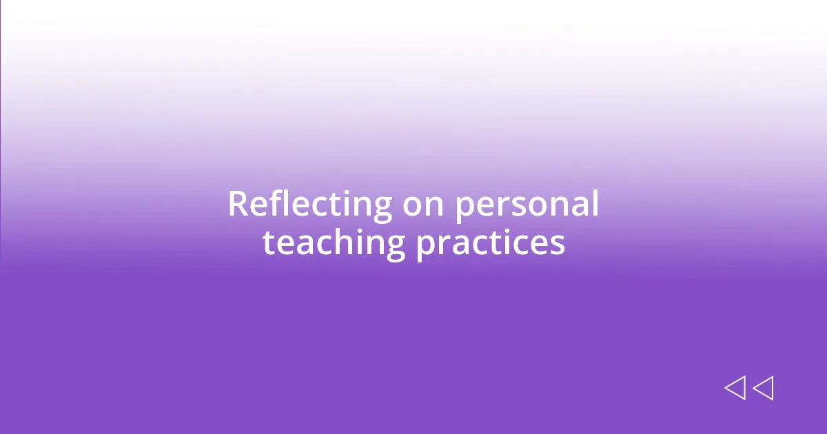 Reflecting on personal teaching practices